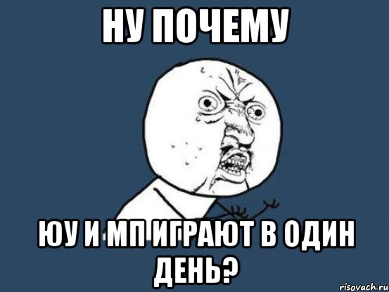 Ну почему ЮУ и МП играют в один день?, Мем Ну почему