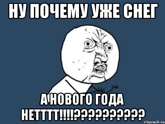 Ну почему уже снег а нового года нетттт!!!!??????????, Мем Ну почему