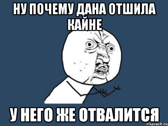 ну почему Дана отшила Кайне у него же отвалится, Мем Ну почему