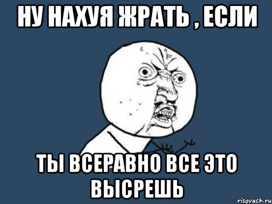 Ну нахуя жрать , если ты всеравно все это высрешь, Мем Ну почему