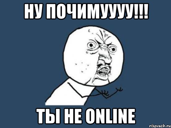 ну почимуууу!!! ты не online, Мем Ну почему