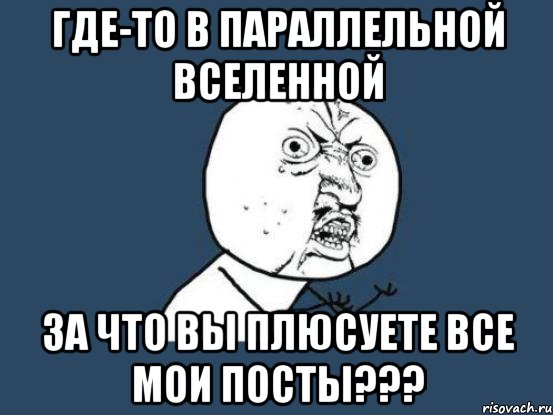 где-то в параллельной вселенной за что вы плюсуете все мои посты???, Мем Ну почему