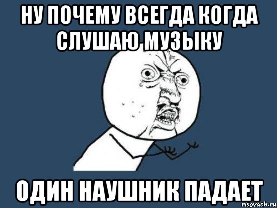 Ну почему всегда когда слушаю музыку один наушник падает, Мем Ну почему