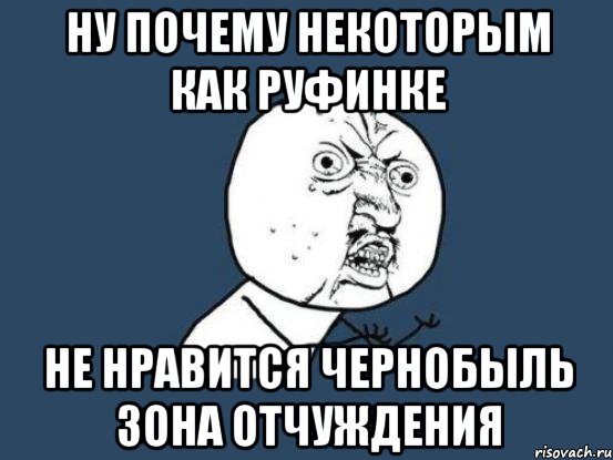 ну почему некоторым как руфинке не нравится чернобыль зона отчуждения, Мем Ну почему