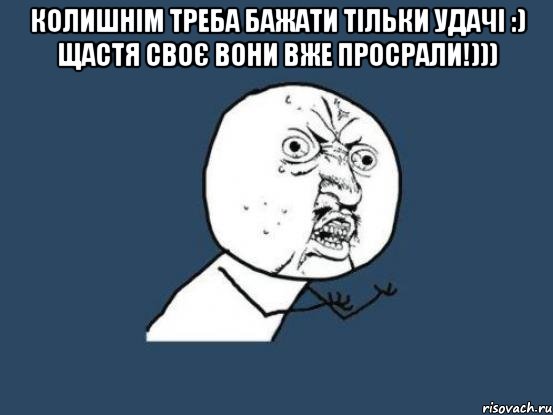 Колишнім треба бажати тільки удачі :) Щастя своє вони вже просрали!))) , Мем Ну почему