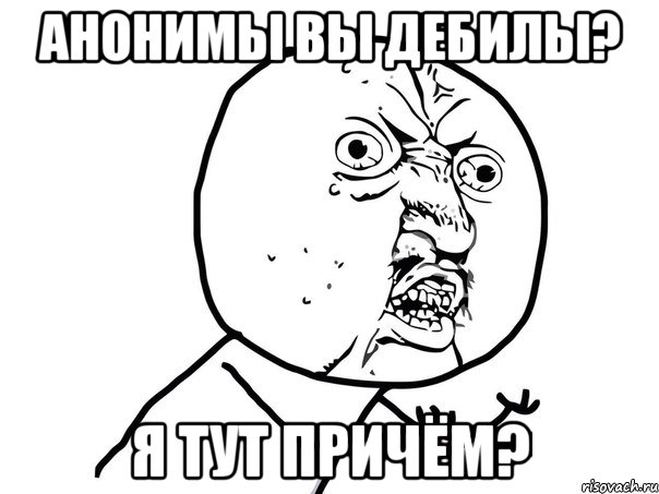 Анонимы вы дебилы? Я тут причём?, Мем Ну почему (белый фон)