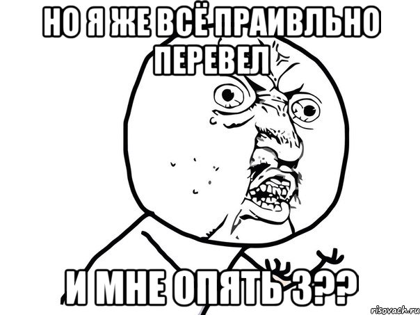 Но я же всё праивльно перевел И мне опять 3??, Мем Ну почему (белый фон)