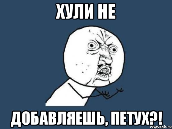 Хули не Добавляешь, петух?!, Мем Ну почему