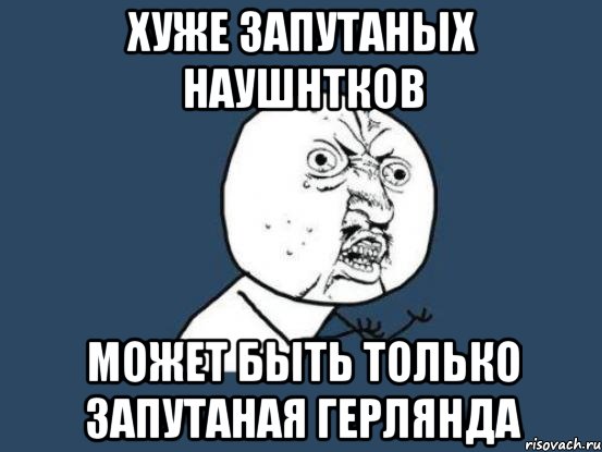 хуже запутаных наушнтков может быть только запутаная герлянда, Мем Ну почему