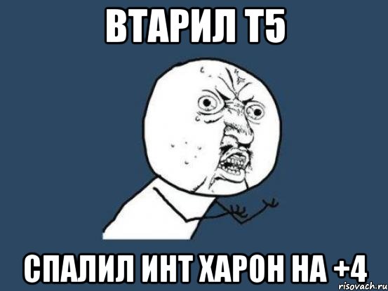 Втарил т5 Спалил инт харон на +4, Мем Ну почему