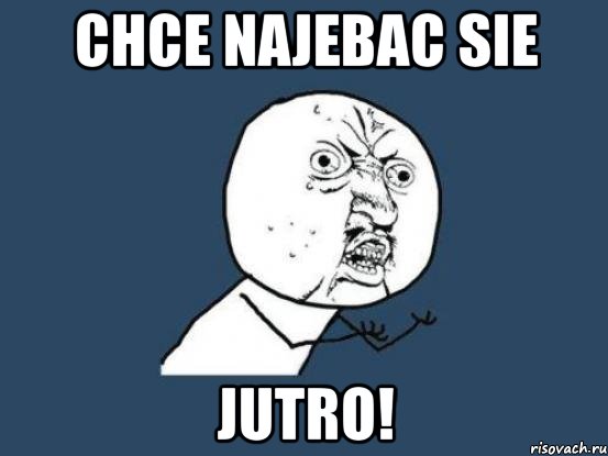 Chce najebac sie JUTRO!, Мем Ну почему