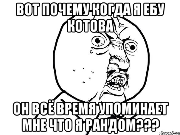 вот почему когда я ебу котова он всё время упоминает мне что я рандом???, Мем Ну почему (белый фон)