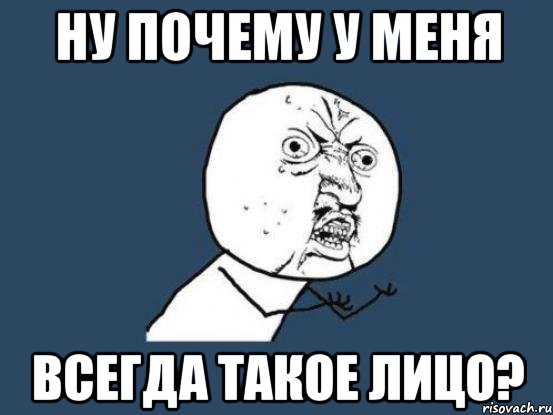 ну почему у меня всегда такое лицо?, Мем Ну почему