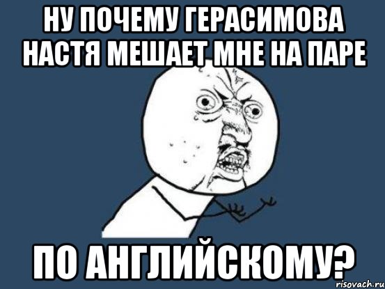 ну почему Герасимова Настя мешает мне на паре ПО АНГЛИЙСКОМУ?, Мем Ну почему