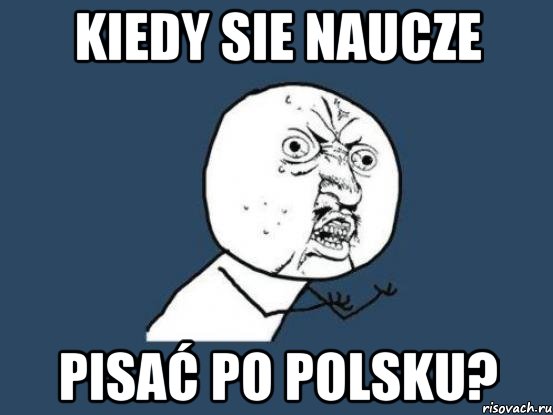 kiedy sie naucze pisać po polsku?, Мем Ну почему