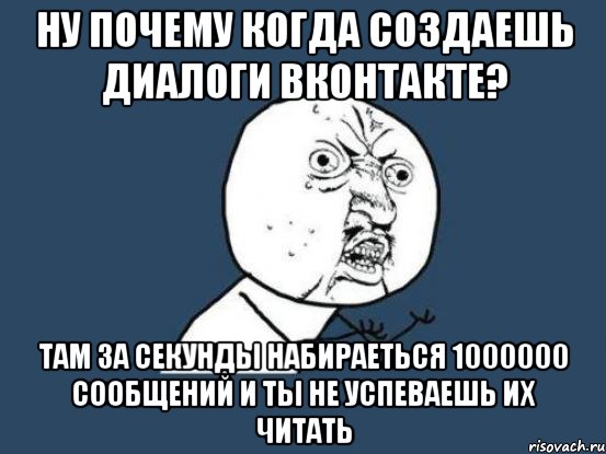 Ну почему когда создаешь диалоги вконтакте? Там за секунды набираеться 1000000 сообщений и ты не успеваешь их читать, Мем Ну почему