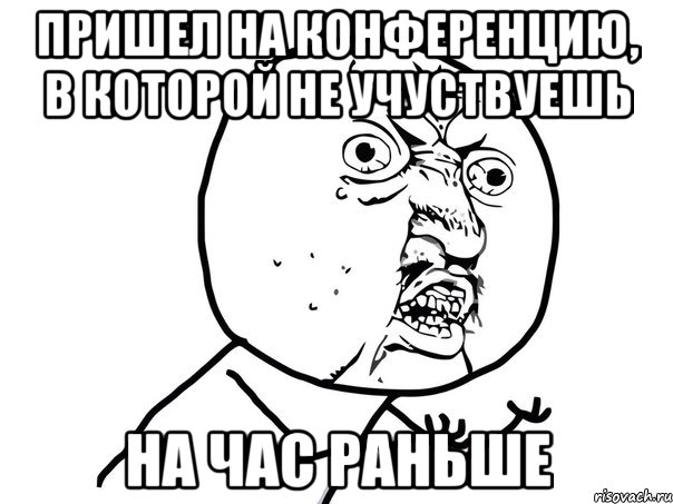 Пришел на конференцию, в которой не учуствуешь На час раньше, Мем Ну почему (белый фон)