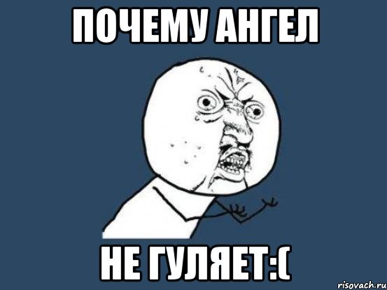 почему ангел не гуляет:(, Мем Ну почему