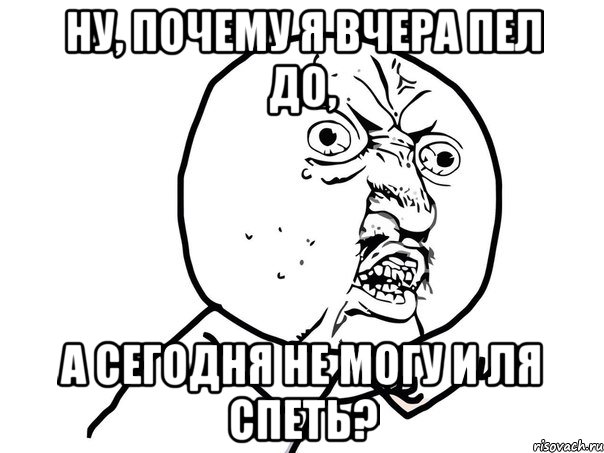 НУ, ПОЧЕМУ Я ВЧЕРА ПЕЛ ДО, А СЕГОДНЯ НЕ МОГУ И ЛЯ СПЕТЬ?, Мем Ну почему (белый фон)