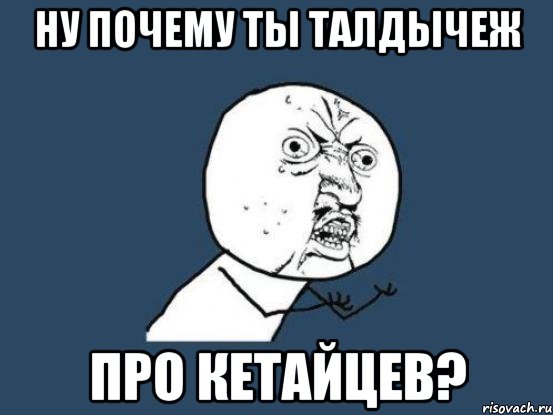 ну почему ты талдычеж про кетайцев?, Мем Ну почему