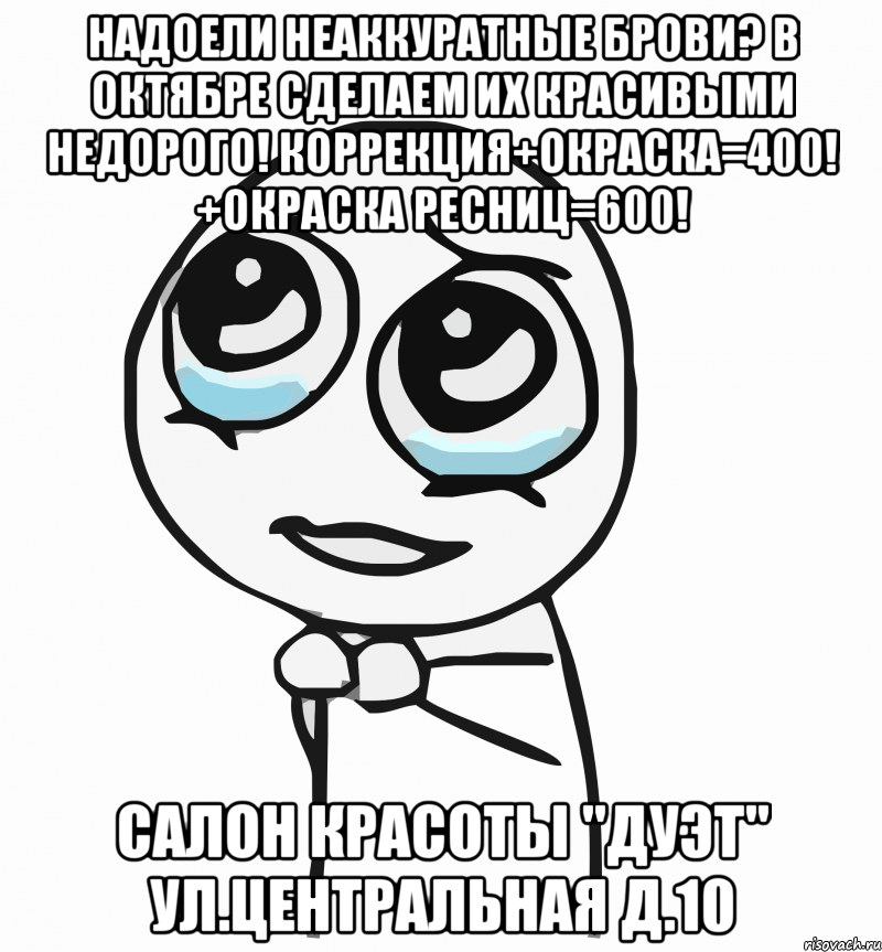 Надоели неаккуратные брови? В октябре сделаем их красивыми недорого! Коррекция+окраска=400! +окраска ресниц=600! Салон красоты "ДУЭТ" ул.Центральная д.10, Мем  ну пожалуйста (please)