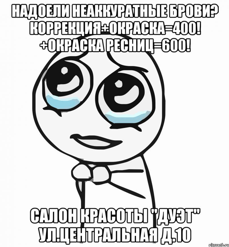 Надоели неаккуратные брови? Коррекция+окраска=400! +окраска ресниц=600! Салон красоты "ДУЭТ" ул.Центральная д.10, Мем  ну пожалуйста (please)