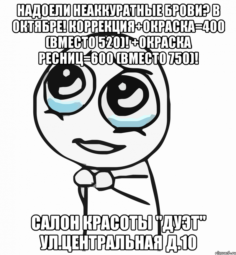 Надоели неаккуратные брови? В октябре! Коррекция+окраска=400 (вместо 520)! +окраска ресниц=600 (вместо 750)! Салон красоты "ДУЭТ" ул.Центральная д.10, Мем  ну пожалуйста (please)