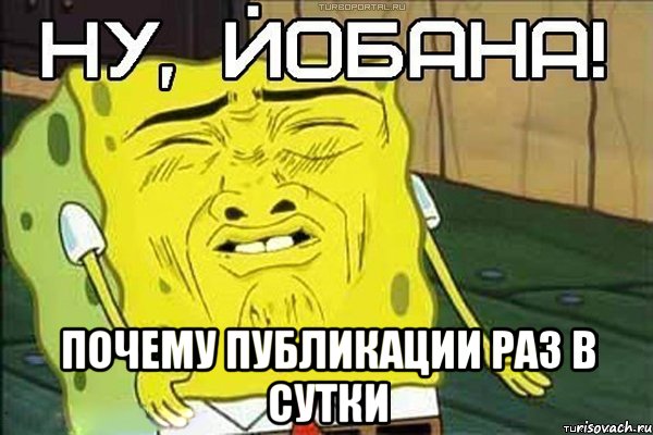  ПОЧЕМУ ПУБЛИКАЦИИ РАЗ В СУТКИ, Мем ну йобана