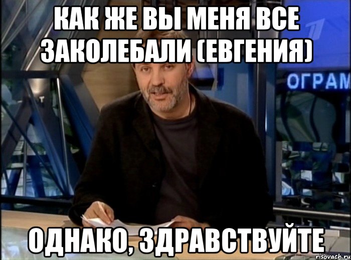 КАК ЖЕ ВЫ МЕНЯ ВСЕ ЗАКОЛЕБАЛИ (Евгения) ОДНАКО, ЗДРАВСТВУЙТЕ, Мем Однако Здравствуйте