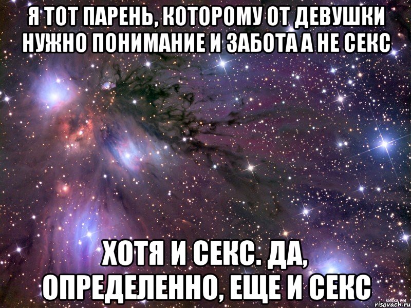 Я тот парень, которому от девушки нужно понимание и забота а не секс хотя и секс. да, определенно, еще и секс, Мем Космос