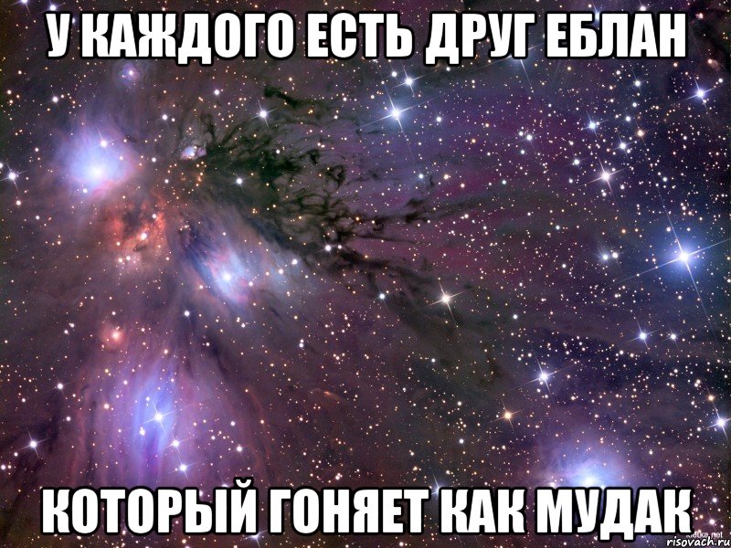 У каждого есть друг еблан Который гоняет как мудак, Мем Космос