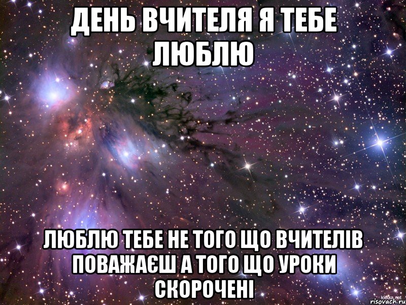 День вчителя я тебе люблю люблю тебе не того що вчителів поважаєш а того що уроки скорочені, Мем Космос