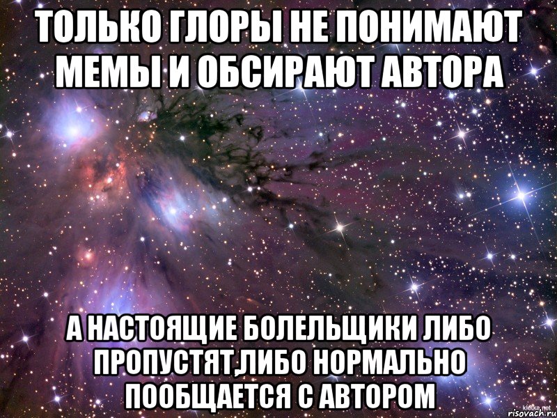 Только глоры не понимают мемы и обсирают автора А настоящие болельщики либо пропустят,либо нормально пообщается с автором, Мем Космос