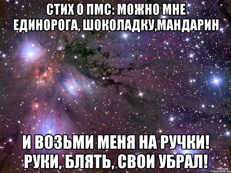 Стих о ПМС: Можно мне единорога, шоколадку,мандарин И возьми меня на ручки! Руки, блять, свои убрал!, Мем Космос