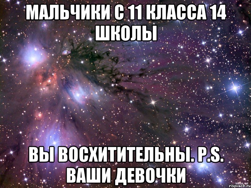 Мальчики с 11 класса 14 школы Вы восхитительны. Р.S. Ваши девочки, Мем Космос