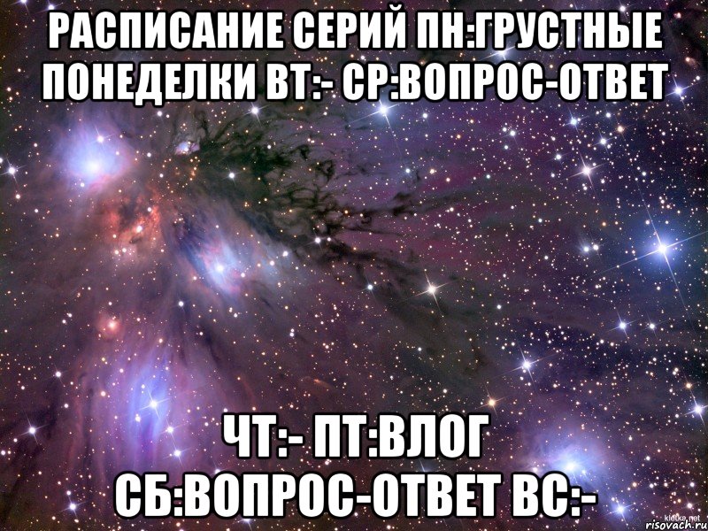 Расписание серий Пн:грустные понеделки Вт:- Ср:вопрос-ответ Чт:- Пт:влог Сб:вопрос-ответ Вс:-, Мем Космос