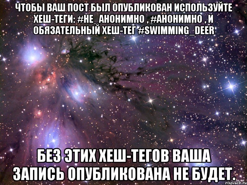 Чтобы ваш пост был опубликован используйте хеш-теги: #не_анонимно , #анонимно , и обязательный хеш-тег #swimming_deer Без этих хеш-тегов ваша запись опубликована не будет., Мем Космос