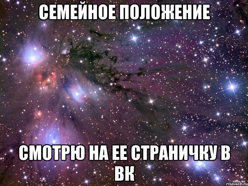 СЕМЕЙНОЕ ПОЛОЖЕНИЕ смотрю на ее страничку в вк, Мем Космос