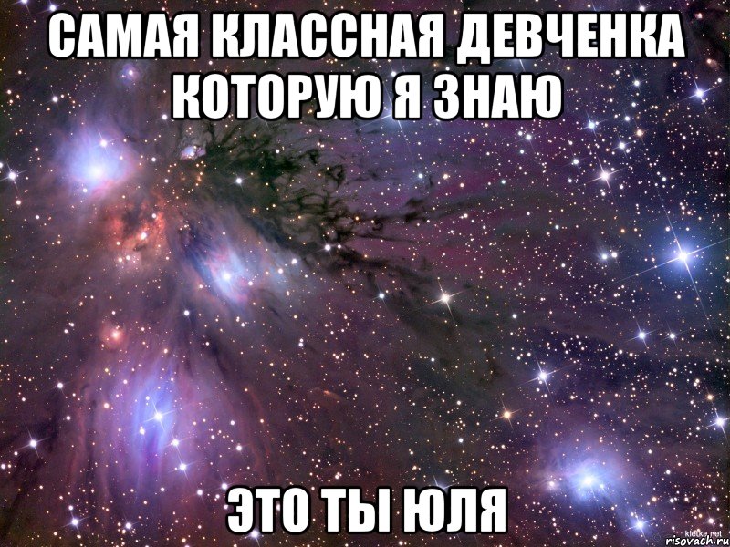 Самая классная девченка которую я знаю Это ты Юля, Мем Космос