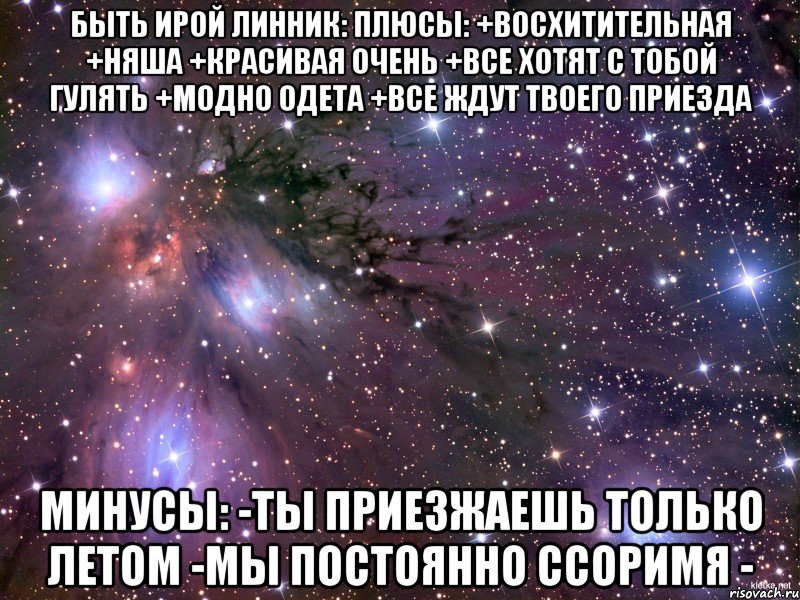 Быть Ирой Линник: плюсы: +восхитительная +няша +красивая очень +все хотят с тобой гулять +модно одета +все ждут твоего приезда минусы: -ты приезжаешь только летом -мы постоянно ссоримя -, Мем Космос