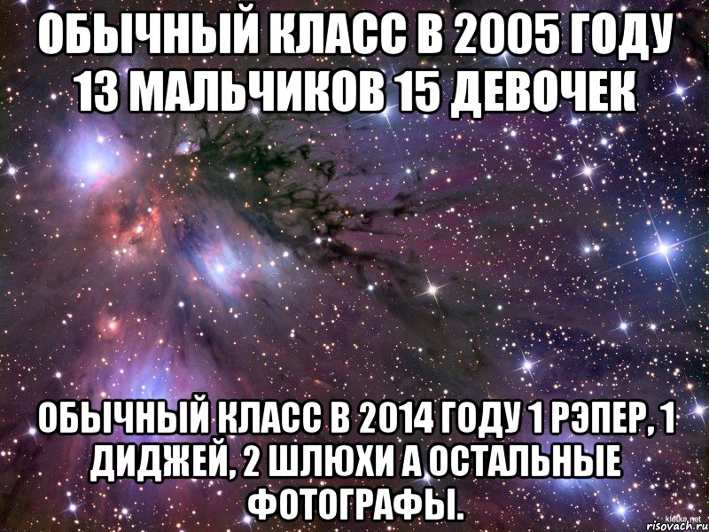 обычный класс в 2005 году 13 мальчиков 15 девочек обычный класс в 2014 году 1 рэпер, 1 диджей, 2 шлюхи а остальные фотографы., Мем Космос