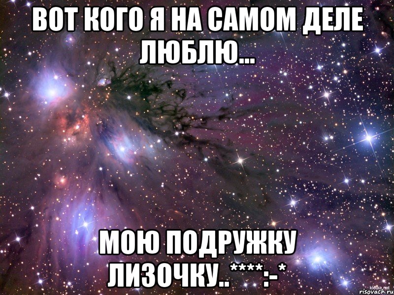 Вот кого я на самом деле люблю... Мою подружку Лизочку..****:-*, Мем Космос