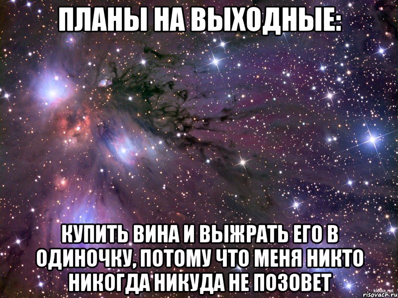 Планы на выходные: купить вина и выжрать его в одиночку, потому что меня никто никогда никуда не позовет, Мем Космос