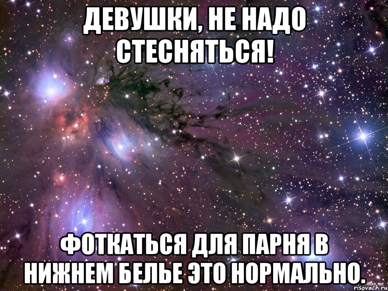 Девушки, не надо стесняться! Фоткаться для парня в нижнем белье это нормально., Мем Космос