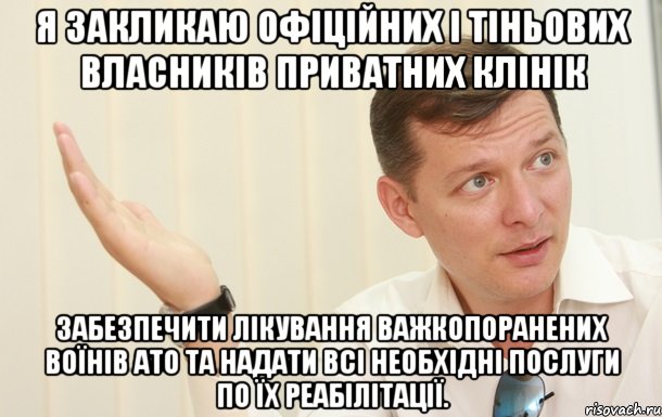 я закликаю офіційних і тіньових власників приватних клінік забезпечити лікування важкопоранених воїнів АТО та надати всі необхідні послуги по їх реабілітації.