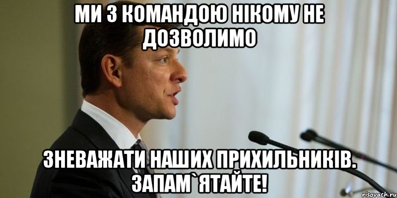 Ми з командою нікому не дозволимо зневажати наших прихильників. Запам`ятайте!