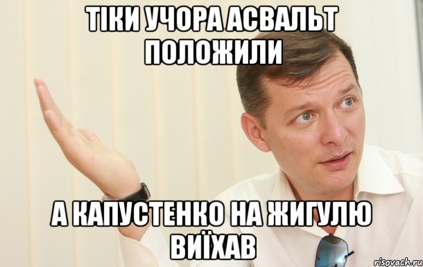 тіки учора асвальт положили а капустенко на жигулю виїхав