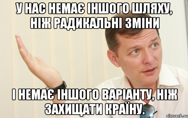 У нас немає іншого шляху, ніж радикальні зміни і немає іншого варіанту, ніж захищати країну., Мем Олег Ляшко