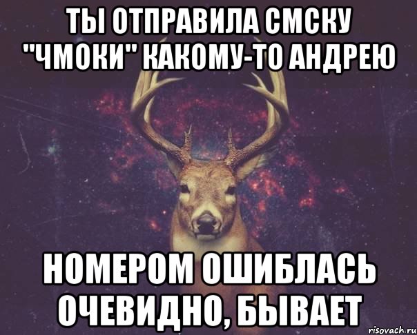 Ты отправила СМСку "Чмоки" какому-то Андрею Номером ошиблась очевидно, бывает, Мем  олень наивный