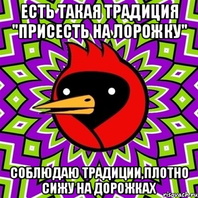 Есть такая традиция "присесть на лорожку" соблюдаю традиции,плотно сижу на дорожках, Мем Омская птица